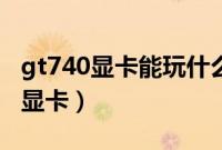 gt740显卡能玩什么游戏（gt740相当于什么显卡）
