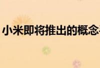 小米即将推出的概念手机将配备360度显示屏