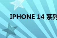IPHONE 14 系列的完整规格表已泄露