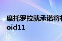摩托罗拉就承诺将相当多的设备更新为Android11