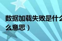 数据加载失败是什么原因（数据加载失败是什么意思）