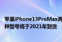 苹果iPhone13ProMax再次获得120HzLTPO屏幕的通知四种型号将于2021年到货