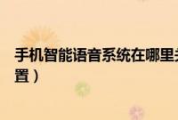 手机智能语音系统在哪里关闭（手机智能语音系统在哪里设置）