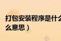打包安装程序是什么意思（打包安装程序是什么意思）