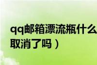 qq邮箱漂流瓶什么时候恢复（qq邮箱漂流瓶取消了吗）