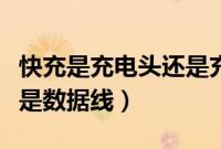 快充是充电头还是充电线快（快充是充电头还是数据线）