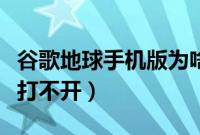 谷歌地球手机版为啥打不开（谷歌地球手机版打不开）