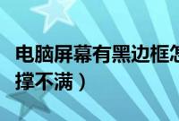 电脑屏幕有黑边框怎么调整（电脑屏幕有黑边撑不满）
