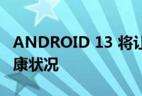 ANDROID 13 将让您了解智能手机的电池健康状况