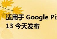 适用于 Google Pixel 智能手机的 Android 13 今天发布