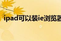 ipad可以装ie浏览器吗（ipad可以装ps吗）