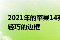 2021年的苹果14英寸MacBookPro具有更轻巧的边框