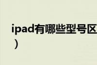 ipad有哪些型号区别是啥（ipad有哪些型号）