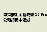 申克推出全新威盛 15 Pro 和 Work 系列笔记本电脑 瞄准办公和超极本领域