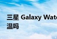 三星 Galaxy Watch 5 系列可以测量你的体温吗