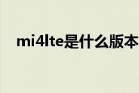 mi4lte是什么版本（mi4lte是什么手机）