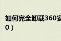 如何完全卸载360安全卫士（如何完全卸载360）