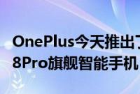 OnePlus今天推出了其OnePlus8和OnePlus8Pro旗舰智能手机