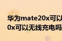 华为mate20x可以无限充电吗（华为mate20x可以无线充电吗）