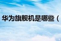 华为旗舰机是哪些（华为旗舰机是哪个机型）