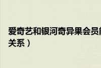 爱奇艺和银河奇异果会员能通用吗（爱奇艺和银河奇异果的关系）