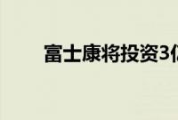 富士康将投资3亿美元扩建北越工厂