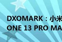 DXOMARK：小米 12S ULTRA 相机比 IPHONE 13 PRO MAX 更好