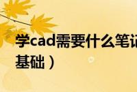 学cad需要什么笔记本电脑（学cad需要什么基础）