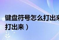 键盘符号怎么打出来（各种符号在键盘上怎么打出来）