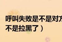 呼叫失败是不是对方设置了什么（呼叫失败是不是拉黑了）