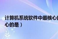 计算机系统软件中最核心的是什么（计算机系统软件中最核心的是）