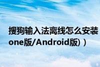 搜狗输入法离线怎么安装（搜狗手机离线地图安装方法(iPhone版/Android版)）