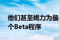 他们甚至竭力为最新版本的Android创建一个Beta程序