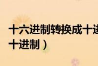 十六进制转换成十进制函数（十六进制转换成十进制）