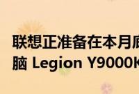 联想正准备在本月底推出其旗舰游戏笔记本电脑 Legion Y9000K