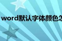 word默认字体颜色怎么改（word默认字体）