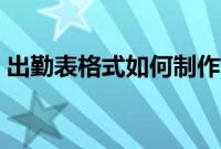 出勤表格式如何制作（出勤表格式如何制作）