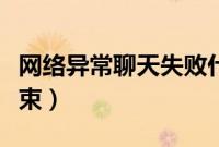 网络异常聊天失败什么意思（网络异常聊天结束）