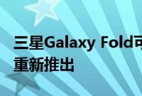 三星Galaxy Fold可折叠智能手机可能很快会重新推出