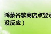 鸿蒙谷歌商店点登录没反应（谷歌商店点登录没反应）