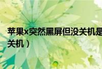 苹果x突然黑屏但没关机是怎么回事（苹果x突然黑屏但没有关机）