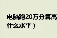 电脑跑20万分算高吗（跑分20万的电脑属于什么水平）