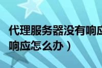代理服务器没有响应怎么办（代理服务器没有响应怎么办）