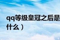 qq等级皇冠之后是什么（qq等级皇冠之后是什么）