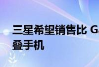 三星希望销售比 Galaxy Notes 更多的可折叠手机