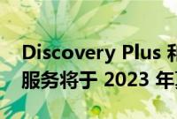 Discovery Plus 和 HBO Max 明年合并 新服务将于 2023 年夏季推出