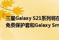 三星Galaxy S21系列将在欧洲市场推出预购套装 其中包括免费保护套和Galaxy SmartTag