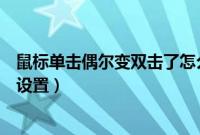 鼠标单击偶尔变双击了怎么办（电脑鼠标单击变双击了怎么设置）