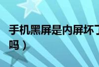 手机黑屏是内屏坏了吗（手机黑屏是内屏坏了吗）