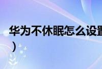 华为不休眠怎么设置（华为手机休眠设置不了）